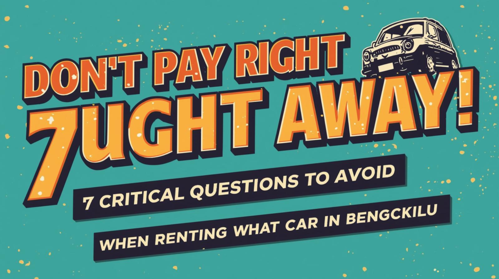 7 Pertanyaan Kritis untuk Hindari Masalah Saat Sewa Mobil di Bengkulu